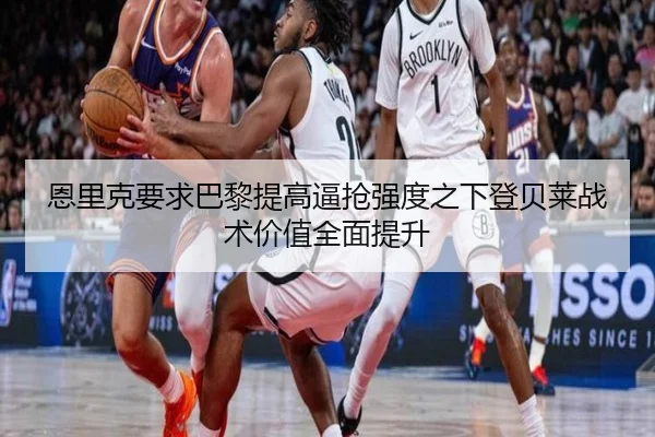 恩里克要求巴黎提高逼抢强度之下登贝莱战术价值全面提升